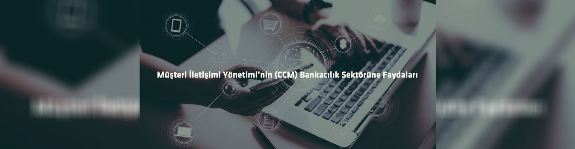 Müşteri İletişim Yönetimi’nin (CCM) Bankacılık Sektörüne Faydaları